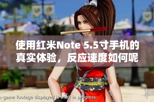 使用红米Note 5.5寸手机的真实体验，反应速度如何呢