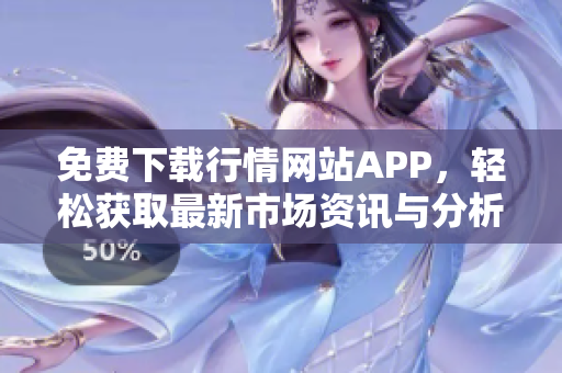 免费下载行情网站APP，轻松获取最新市场资讯与分析