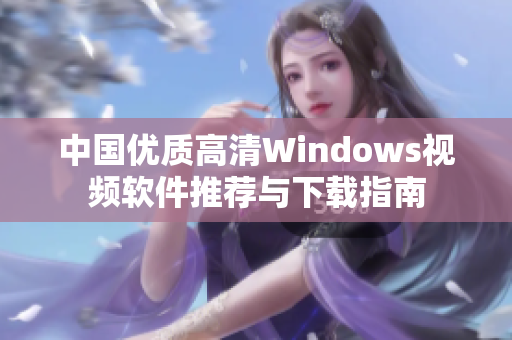 中国优质高清Windows视频软件推荐与下载指南