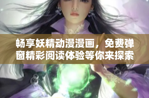 畅享妖精动漫漫画，免费弹窗精彩阅读体验等你来探索