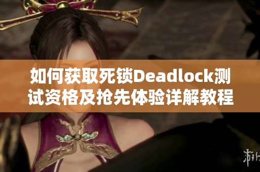 如何获取死锁Deadlock测试资格及抢先体验详解教程