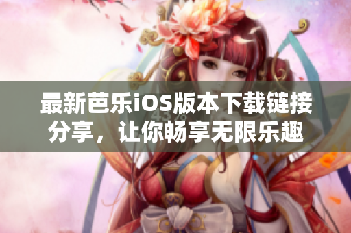 最新芭乐iOS版本下载链接分享，让你畅享无限乐趣