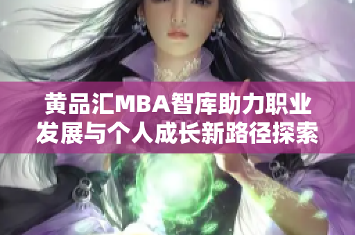 黄品汇MBA智库助力职业发展与个人成长新路径探索