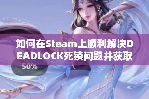 如何在Steam上顺利解决DEADLOCK死锁问题并获取资格