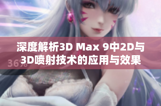 深度解析3D Max 9中2D与3D喷射技术的应用与效果