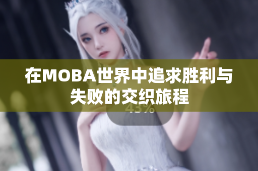 在MOBA世界中追求胜利与失败的交织旅程