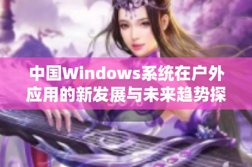 中国Windows系统在户外应用的新发展与未来趋势探讨