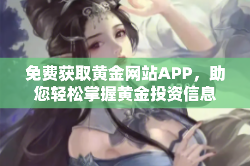 免费获取黄金网站APP，助您轻松掌握黄金投资信息