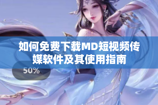 如何免费下载MD短视频传媒软件及其使用指南