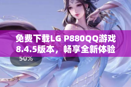 免费下载LG P880QQ游戏8.4.5版本，畅享全新体验