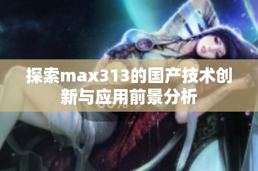 探索max313的国产技术创新与应用前景分析