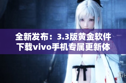 全新发布：3.3版黄金软件下载vivo手机专属更新体验