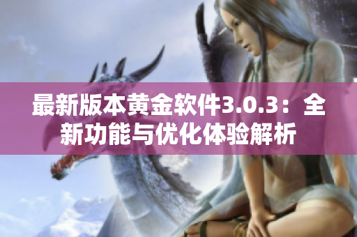 最新版本黄金软件3.0.3：全新功能与优化体验解析