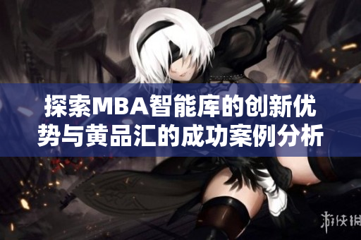 探索MBA智能库的创新优势与黄品汇的成功案例分析