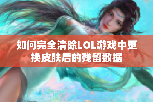 如何完全清除LOL游戏中更换皮肤后的残留数据