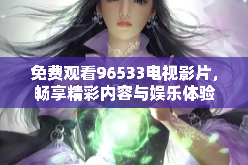 免费观看96533电视影片，畅享精彩内容与娱乐体验