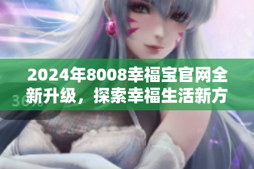 2024年8008幸福宝官网全新升级，探索幸福生活新方式