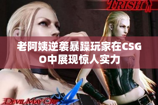 老阿姨逆袭暴躁玩家在CSGO中展现惊人实力