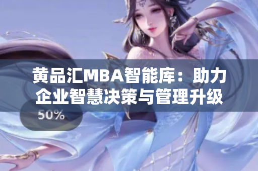 黄品汇MBA智能库：助力企业智慧决策与管理升级