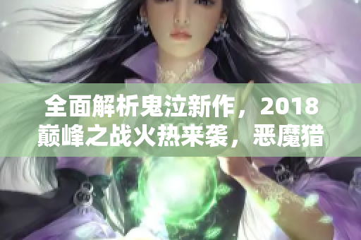 全面解析鬼泣新作，2018巅峰之战火热来袭，恶魔猎人引爆手游新时代