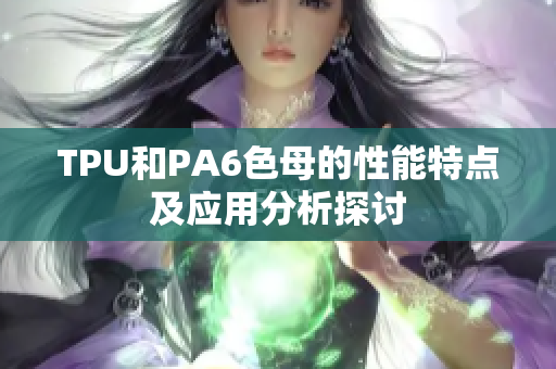 TPU和PA6色母的性能特点及应用分析探讨