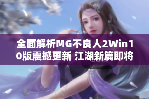 全面解析MG不良人2Win10版震撼更新 江湖新篇即将开启