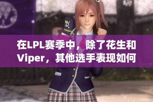 在LPL赛季中，除了花生和Viper，其他选手表现如何？