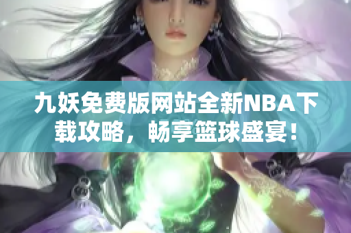 九妖免费版网站全新NBA下载攻略，畅享篮球盛宴！