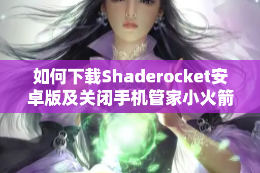 如何下载Shaderocket安卓版及关闭手机管家小火箭的详细步骤