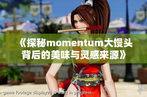 《探秘momentum大馒头背后的美味与灵感来源》