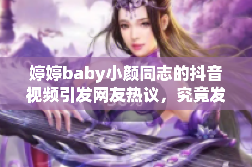 婷婷baby小颜同志的抖音视频引发网友热议，究竟发生了什么？