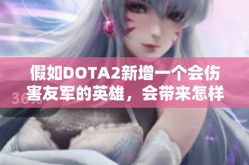 假如DOTA2新增一个会伤害友军的英雄，会带来怎样的变化？