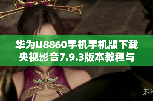 华为U8860手机手机版下载央视影音7.9.3版本教程与链接