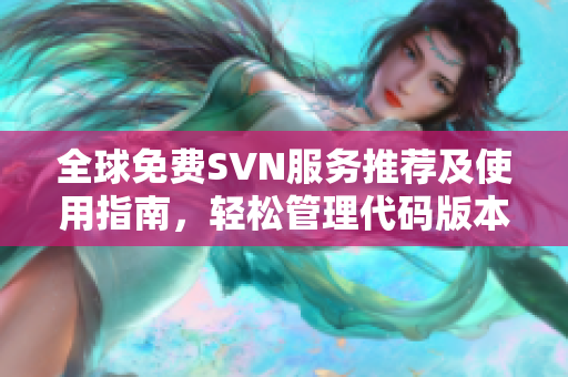 全球免费SVN服务推荐及使用指南，轻松管理代码版本