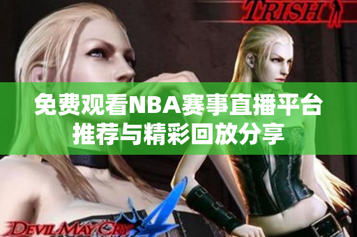 免费观看NBA赛事直播平台推荐与精彩回放分享