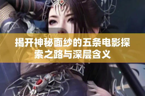 揭开神秘面纱的五条电影探索之路与深层含义