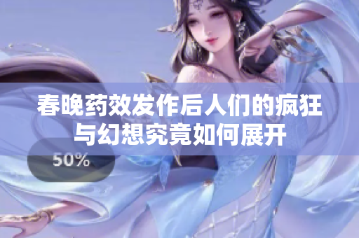 春晚药效发作后人们的疯狂与幻想究竟如何展开