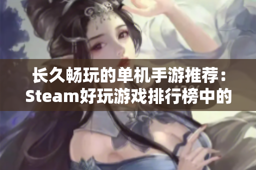 长久畅玩的单机手游推荐：Steam好玩游戏排行榜中的无尽乐趣