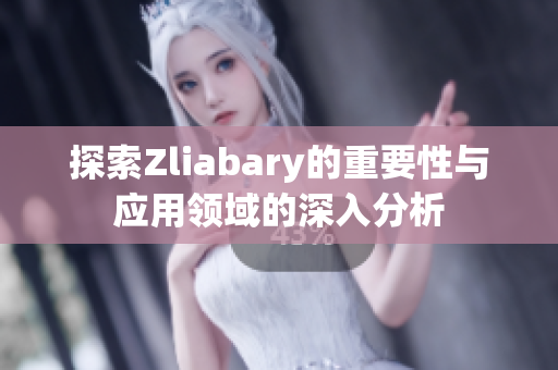 探索Zliabary的重要性与应用领域的深入分析