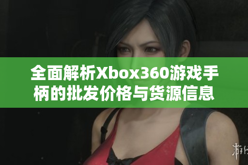 全面解析Xbox360游戏手柄的批发价格与货源信息