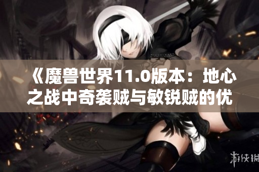 《魔兽世界11.0版本：地心之战中奇袭贼与敏锐贼的优劣分析》