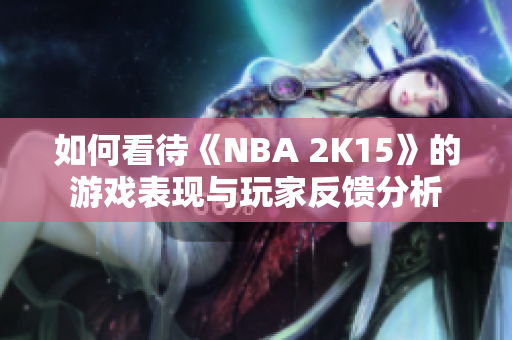 如何看待《NBA 2K15》的游戏表现与玩家反馈分析