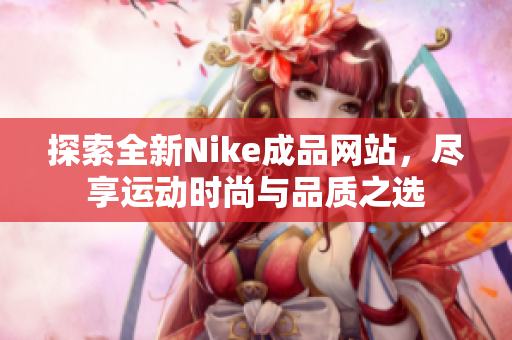 探索全新Nike成品网站，尽享运动时尚与品质之选