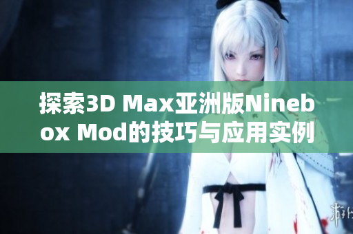 探索3D Max亚洲版Ninebox Mod的技巧与应用实例