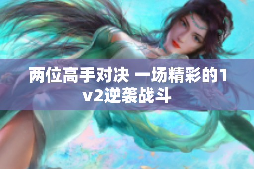 两位高手对决 一场精彩的1v2逆袭战斗