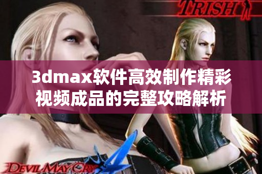 3dmax软件高效制作精彩视频成品的完整攻略解析