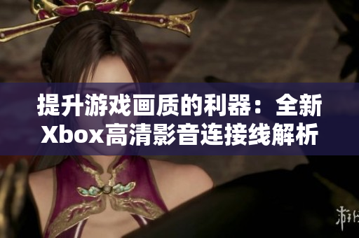 提升游戏画质的利器：全新Xbox高清影音连接线解析