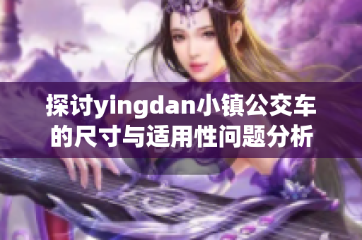 探讨yingdan小镇公交车的尺寸与适用性问题分析