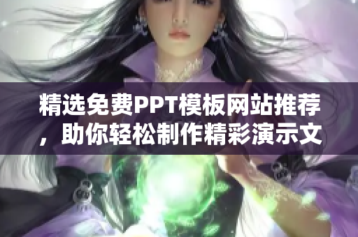 精选免费PPT模板网站推荐，助你轻松制作精彩演示文稿