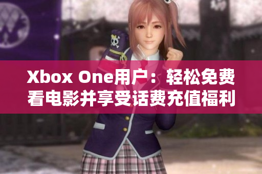 Xbox One用户：轻松免费看电影并享受话费充值福利的攻略